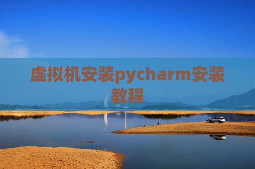 虚拟机安装pycharm安装教程